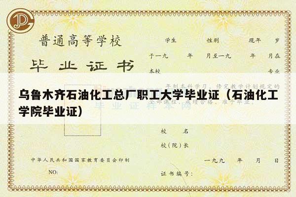 乌鲁木齐石油化工总厂职工大学毕业证（石油化工学院毕业证）