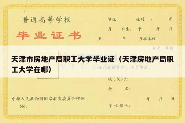 天津市房地产局职工大学毕业证（天津房地产局职工大学在哪）