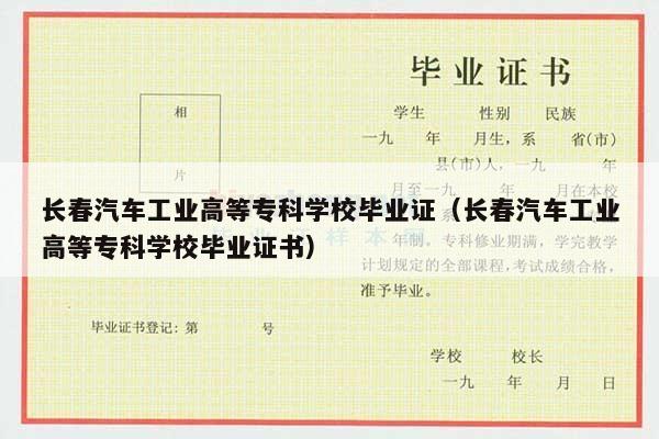 长春汽车工业高等专科学校毕业证（长春汽车工业高等专科学校毕业证书）
