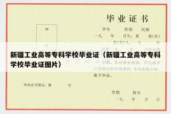 新疆工业高等专科学校毕业证（新疆工业高等专科学校毕业证图片）