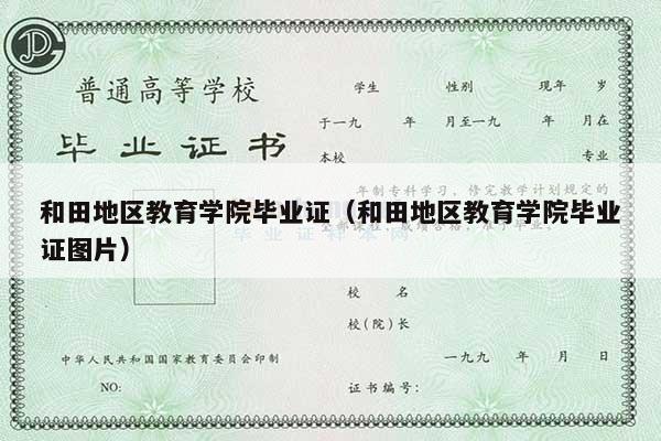 和田地区教育学院毕业证（和田地区教育学院毕业证图片）