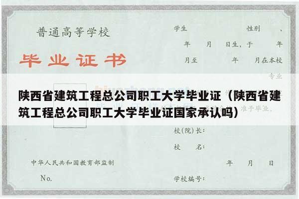 陕西省建筑工程总公司职工大学毕业证（陕西省建筑工程总公司职工大学毕业证国家承认吗）