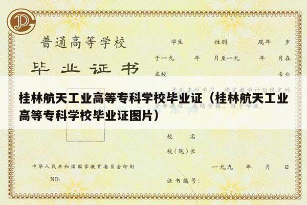 桂林航天工业高等专科学校毕业证（桂林航天工业高等专科学校毕业证图片）