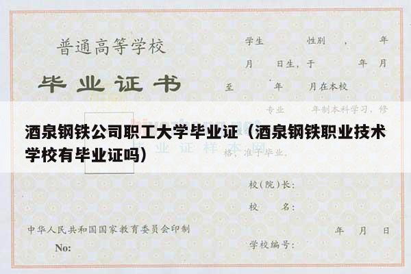 酒泉钢铁公司职工大学毕业证（酒泉钢铁职业技术学校有毕业证吗）